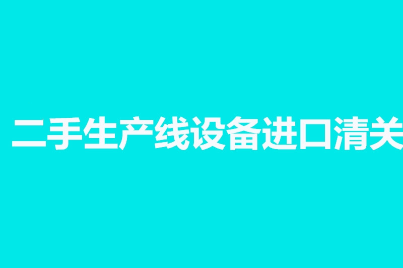 二手生產(chǎn)線設備進口清關(guān).jpg